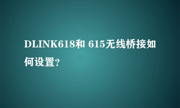 DLINK618和 615无线桥接如何设置？