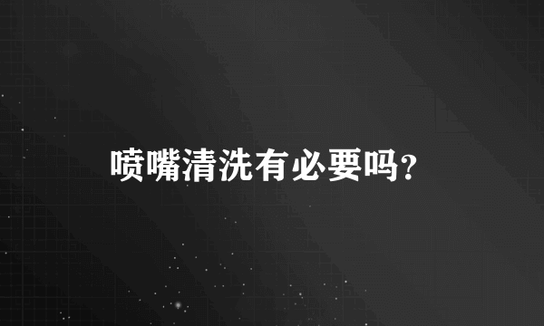 喷嘴清洗有必要吗？
