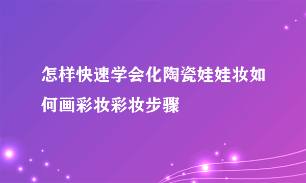怎样快速学会化陶瓷娃娃妆如何画彩妆彩妆步骤