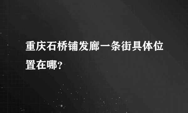 重庆石桥铺发廊一条街具体位置在哪？