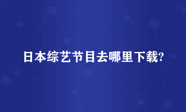 日本综艺节目去哪里下载?