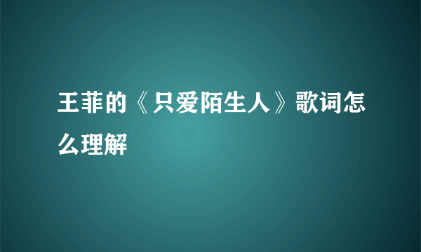 王菲的《只爱陌生人》歌词怎么理解
