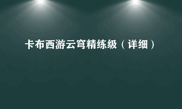 卡布西游云穹精练级（详细）