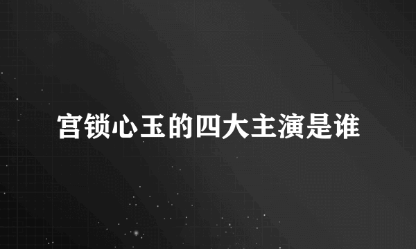 宫锁心玉的四大主演是谁