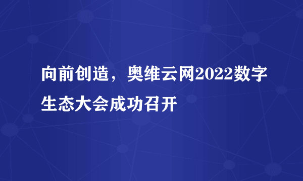 向前创造，奥维云网2022数字生态大会成功召开