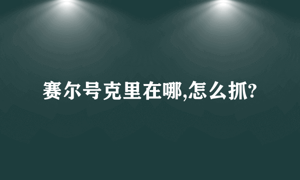 赛尔号克里在哪,怎么抓?