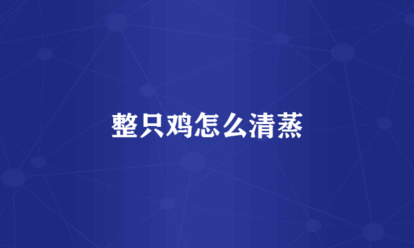 整只鸡怎么清蒸