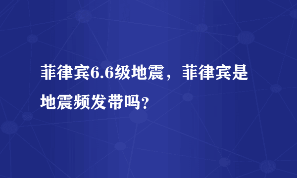 菲律宾6.6级地震，菲律宾是地震频发带吗？