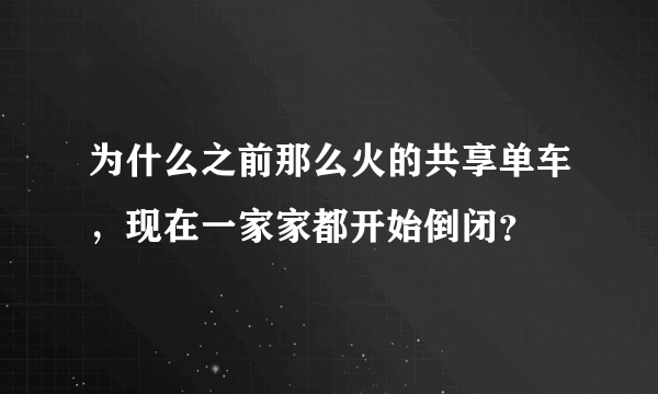 为什么之前那么火的共享单车，现在一家家都开始倒闭？