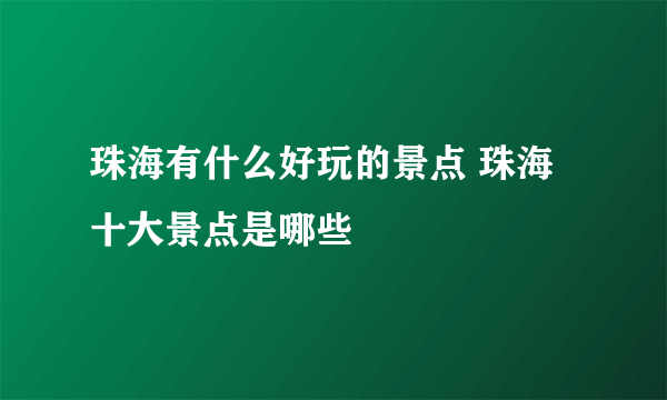 珠海有什么好玩的景点 珠海十大景点是哪些