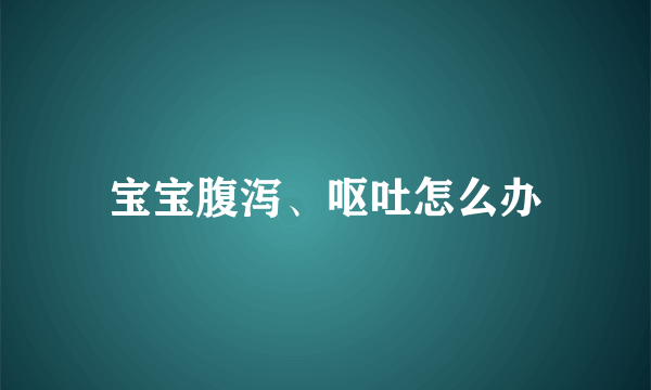 宝宝腹泻、呕吐怎么办