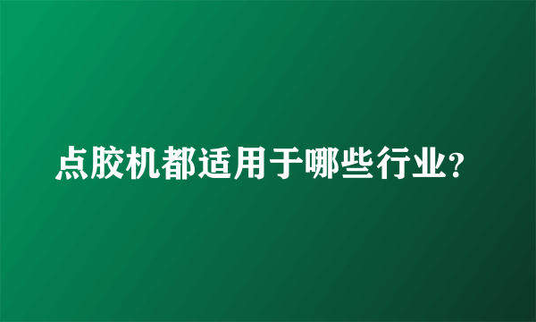 点胶机都适用于哪些行业？