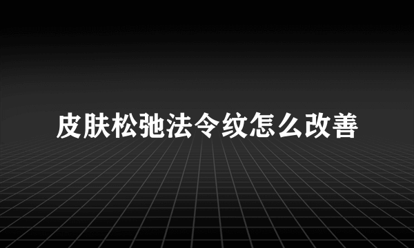 皮肤松弛法令纹怎么改善