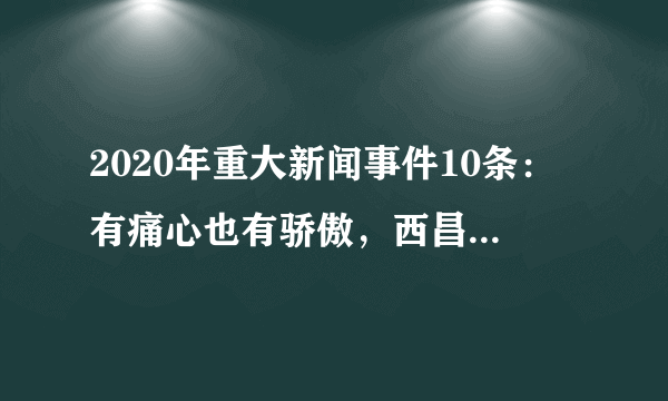 2020年重大新闻事件10条：有痛心也有骄傲，西昌森林火灾上榜