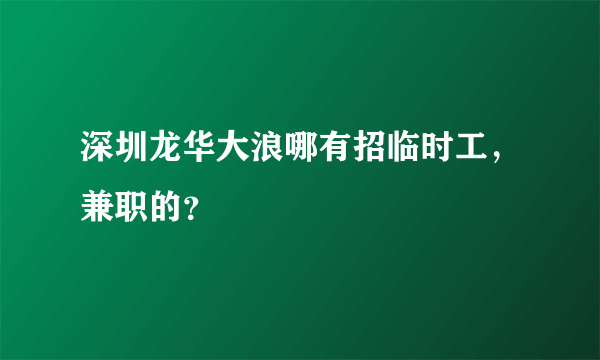 深圳龙华大浪哪有招临时工，兼职的？
