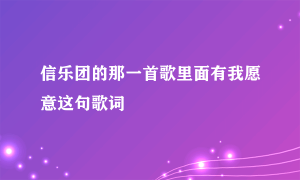 信乐团的那一首歌里面有我愿意这句歌词