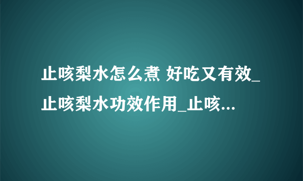 止咳梨水怎么煮 好吃又有效_止咳梨水功效作用_止咳梨水误区_止咳梨水做法步骤