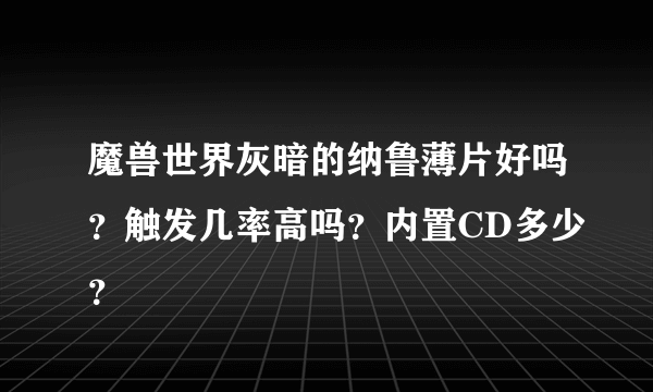 魔兽世界灰暗的纳鲁薄片好吗？触发几率高吗？内置CD多少？