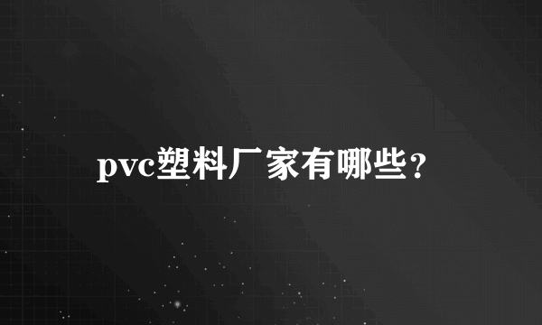 pvc塑料厂家有哪些？