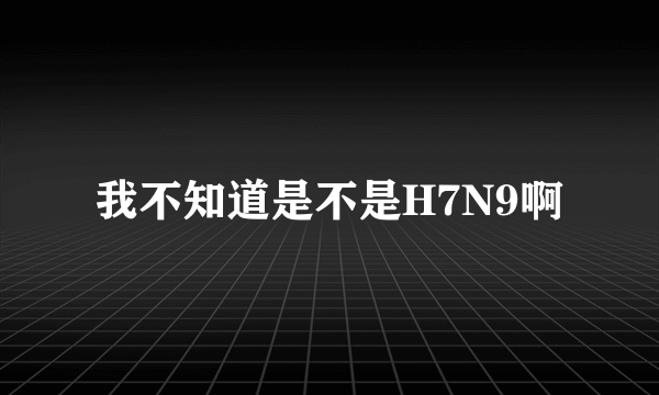 我不知道是不是H7N9啊