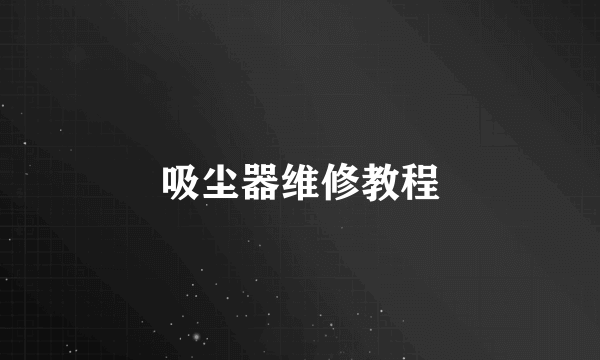 吸尘器维修教程