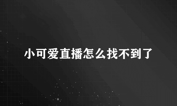 小可爱直播怎么找不到了
