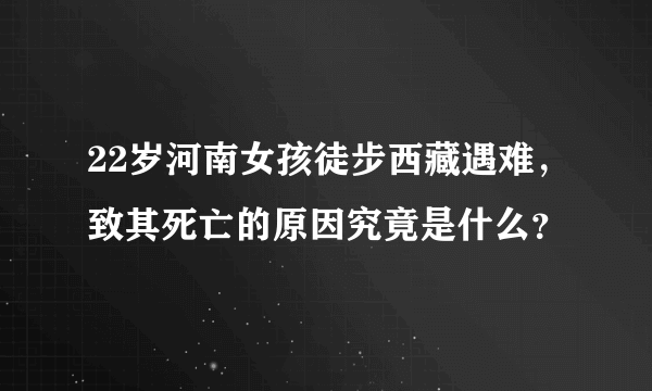 22岁河南女孩徒步西藏遇难，致其死亡的原因究竟是什么？