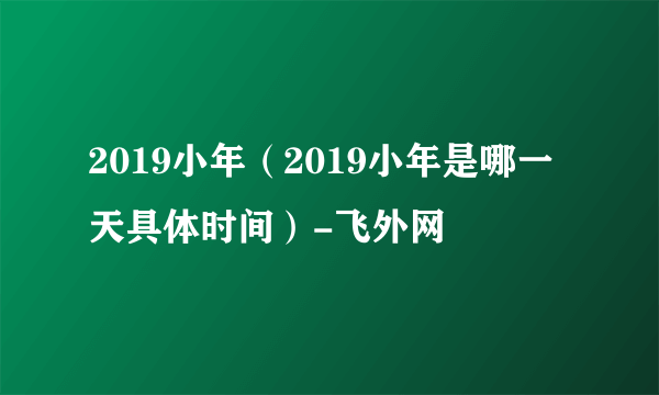 2019小年（2019小年是哪一天具体时间）-飞外网