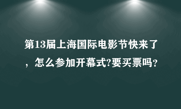 第13届上海国际电影节快来了，怎么参加开幕式?要买票吗？