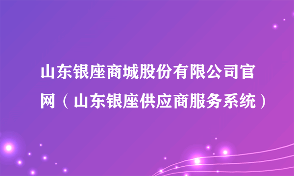 山东银座商城股份有限公司官网（山东银座供应商服务系统）