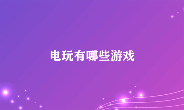 电玩有哪些游戏
