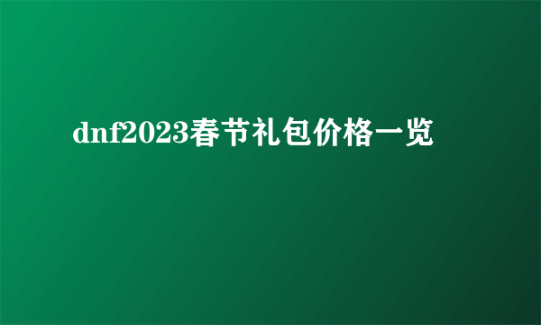 dnf2023春节礼包价格一览
