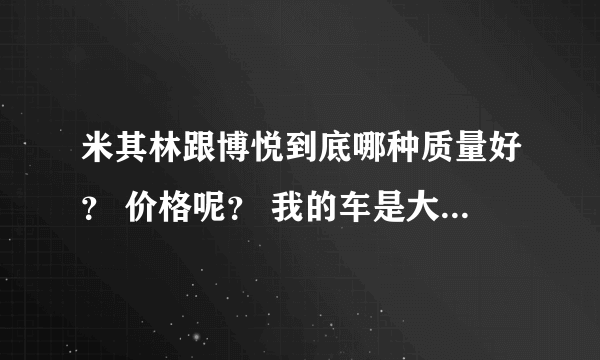 米其林跟博悦到底哪种质量好？ 价格呢？ 我的车是大众朗逸1.6.谢谢！