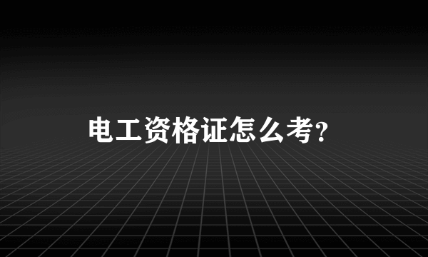 电工资格证怎么考？