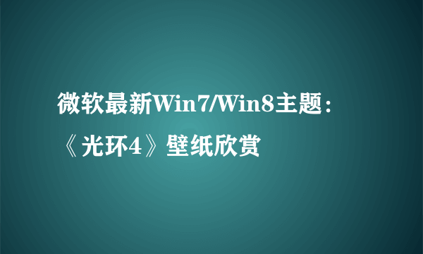 微软最新Win7/Win8主题：《光环4》壁纸欣赏