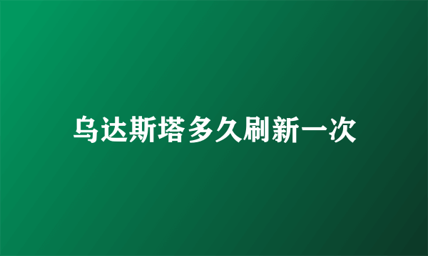 乌达斯塔多久刷新一次