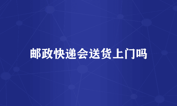 邮政快递会送货上门吗