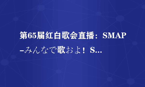 第65届红白歌会直播：SMAP-みんなで歌およ！SMAPメドレー