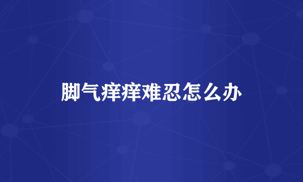脚气痒痒难忍怎么办