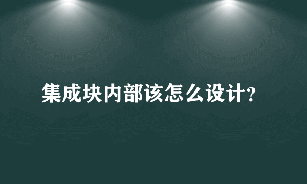 集成块内部该怎么设计？