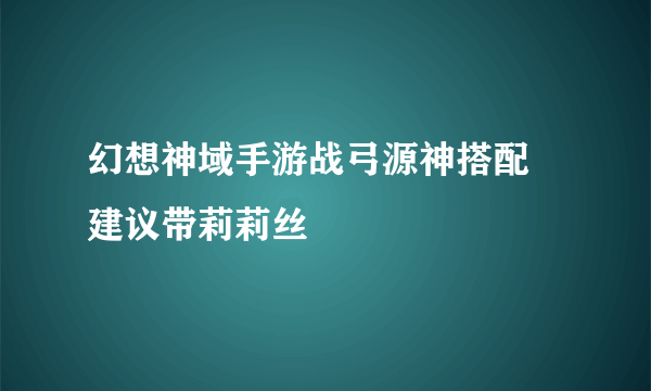 幻想神域手游战弓源神搭配 建议带莉莉丝