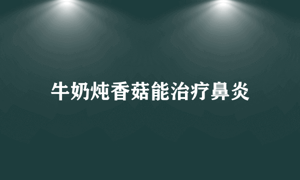 牛奶炖香菇能治疗鼻炎