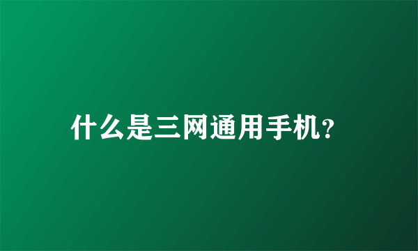 什么是三网通用手机？