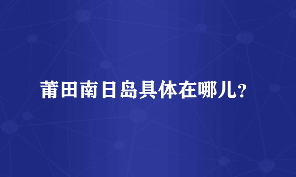 莆田南日岛具体在哪儿？