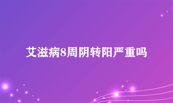 艾滋病8周阴转阳严重吗
