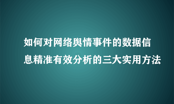 如何对网络舆情事件的数据信息精准有效分析的三大实用方法