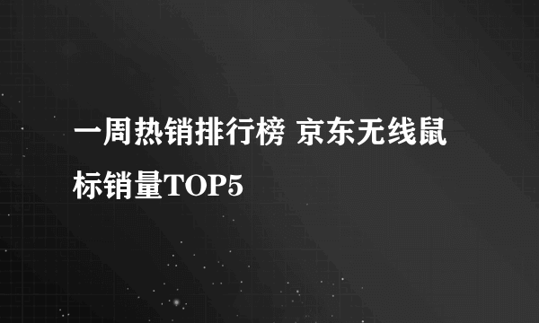 一周热销排行榜 京东无线鼠标销量TOP5