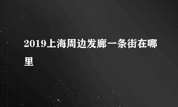 2019上海周边发廊一条街在哪里