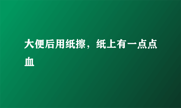 大便后用纸擦，纸上有一点点血
