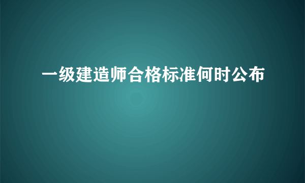 一级建造师合格标准何时公布
